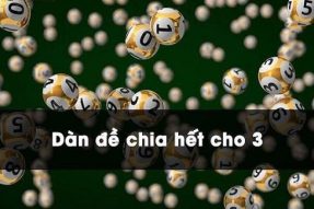 Dàn đề chia hết cho 3 gồm bao nhiêu con số? Cách tạo dàn đề nhanh và hiệu quả