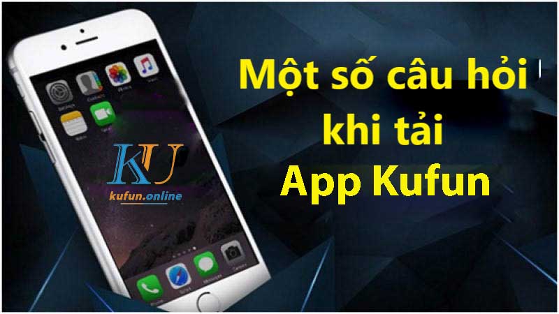 Một số câu hay gặp của người chơi khi tải app kufun