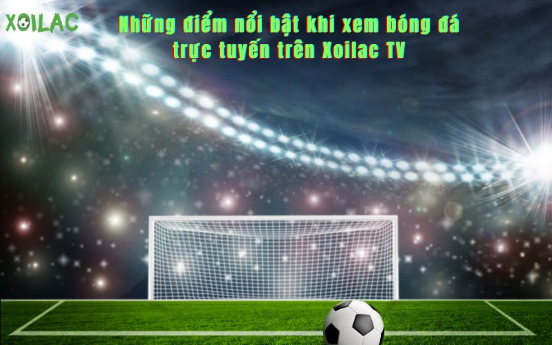 Những ưu điểm của trang xem bóng đá trực tuyến Xoilac TV