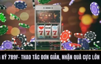 Đăng Ký 789F– Thao Tác Đơn Giản, Nhận Quà Cực Lớn 2025